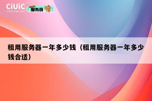 租用服务器一年多少钱（租用服务器一年多少钱合适）