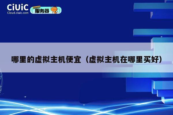 哪里的虚拟主机便宜（虚拟主机在哪里买好）