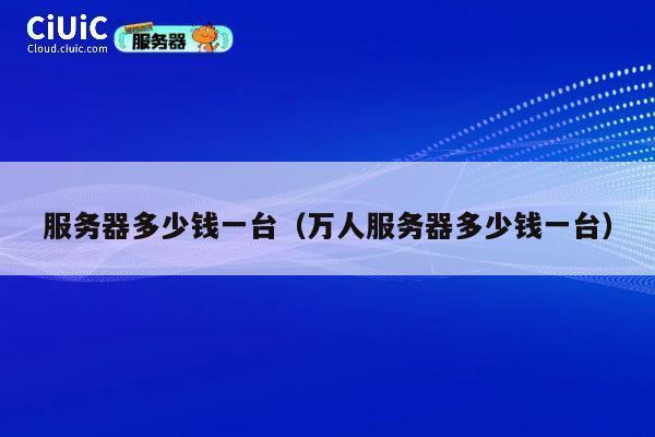 服务器多少钱一台（万人服务器多少钱一台）
