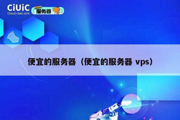 便宜的服务器（便宜的服务器 vps）