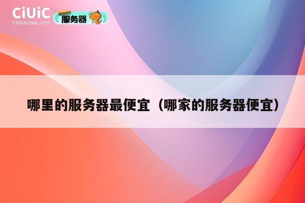 哪里的服务器最便宜（哪家的服务器便宜）