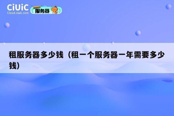租服务器多少钱（租一个服务器一年需要多少钱）