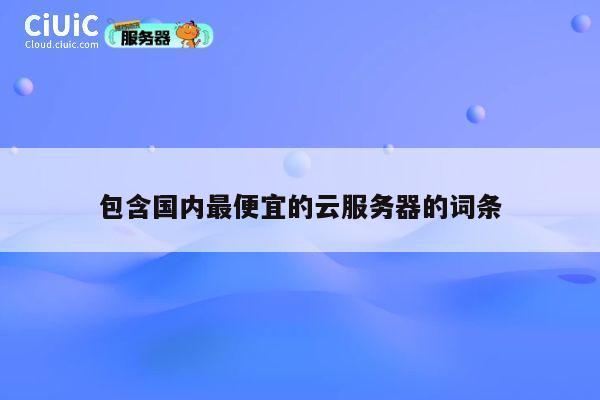 包含国内最便宜的云服务器的词条