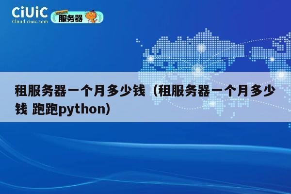 租服务器一个月多少钱（租服务器一个月多少钱 跑跑python）