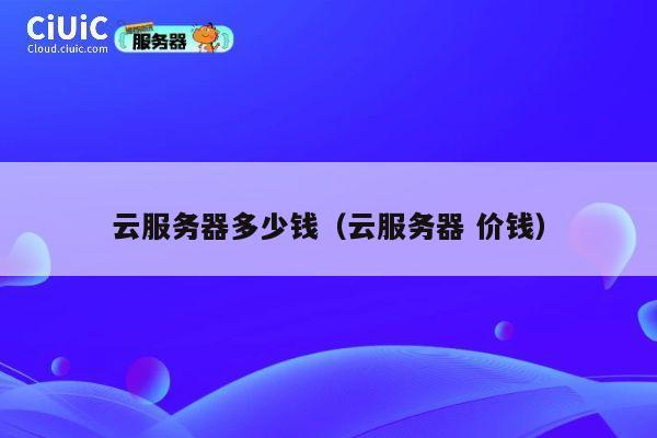 云服务器多少钱（云服务器 价钱）