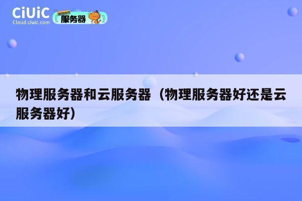 物理服务器和云服务器（物理服务器好还是云服务器好）