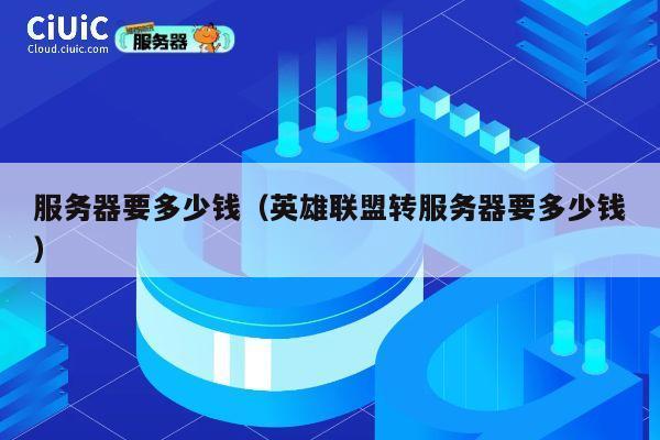 服务器要多少钱（英雄联盟转服务器要多少钱）