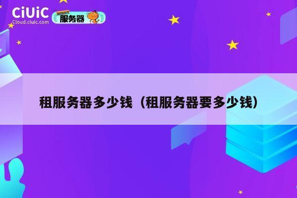 租服务器多少钱（租服务器要多少钱）