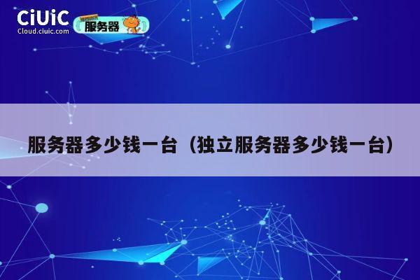 服务器多少钱一台（独立服务器多少钱一台）