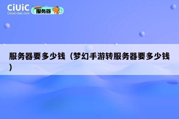 服务器要多少钱（梦幻手游转服务器要多少钱）