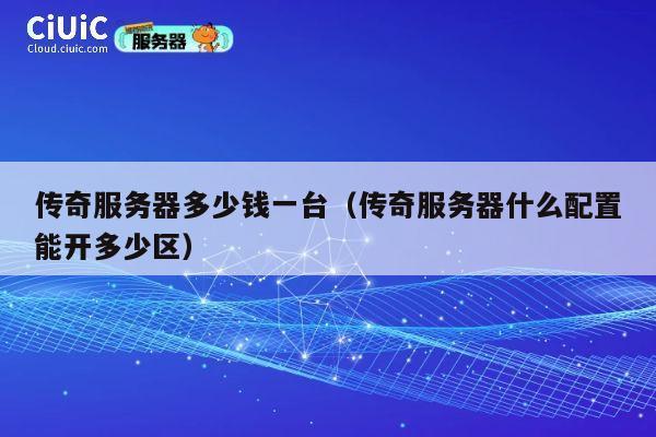 传奇服务器多少钱一台（传奇服务器什么配置能开多少区）