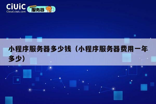 小程序服务器多少钱（小程序服务器费用一年多少）