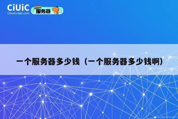 一个服务器多少钱（一个服务器多少钱啊）