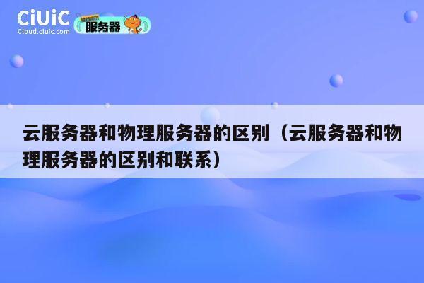 云服务器和物理服务器的区别（云服务器和物理服务器的区别和联系）