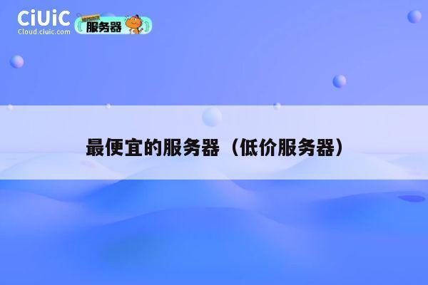 最便宜的服务器（低价服务器）
