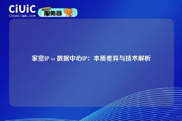 家宽IP vs 数据中心IP：本质差异与技术解析