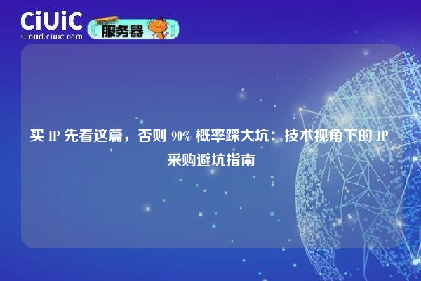 买 IP 先看这篇，否则 90% 概率踩大坑：技术视角下的 IP 采购避坑指南