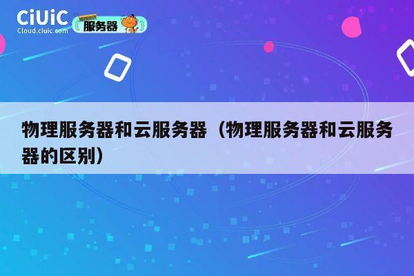 物理服务器和云服务器(物理服务器和云服务器的区别)