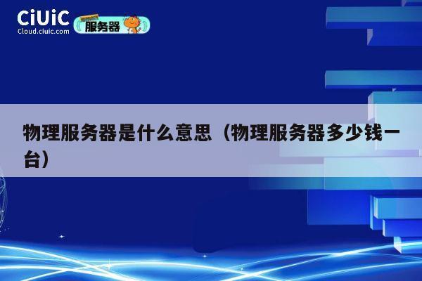 物理服务器是什么意思（物理服务器多少钱一台）