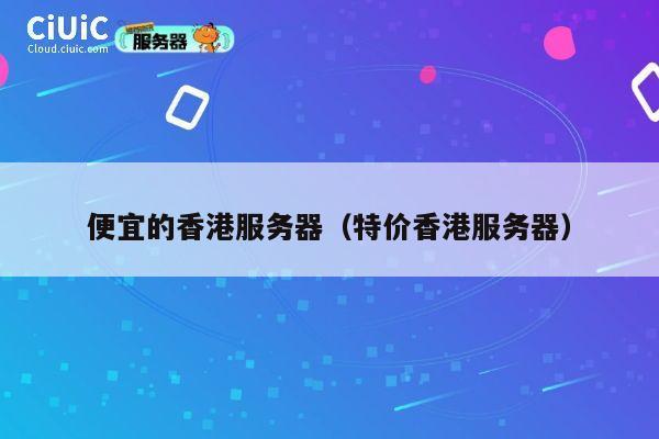 便宜的香港服务器（特价香港服务器）