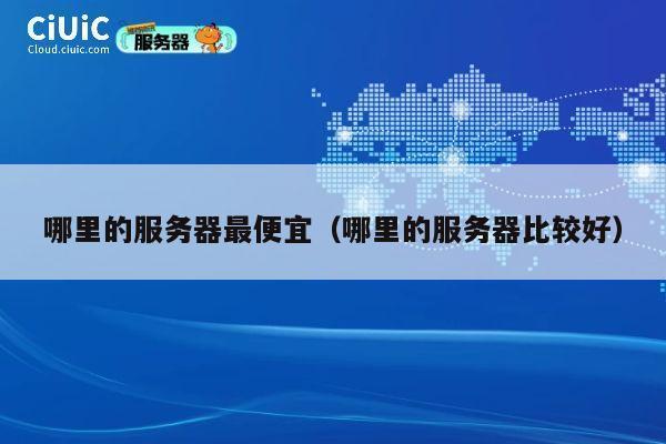 哪里的服务器最便宜（哪里的服务器比较好）