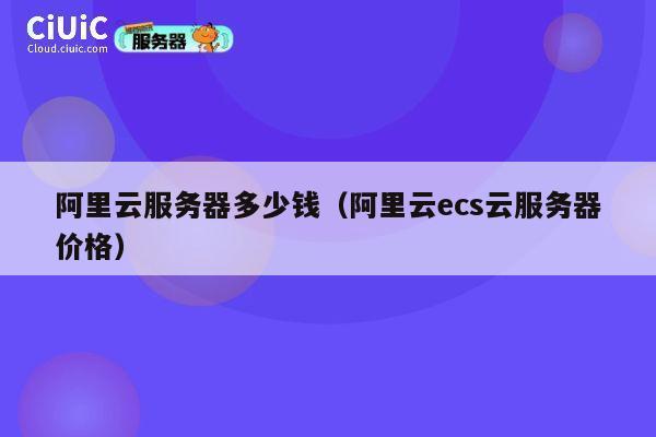 阿里云服务器多少钱（阿里云ecs云服务器价格）