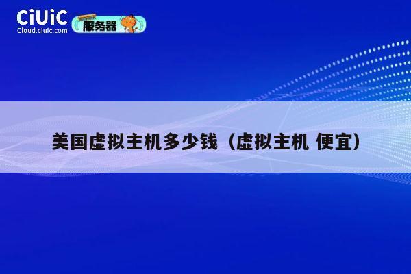 美国虚拟主机多少钱（虚拟主机 便宜）