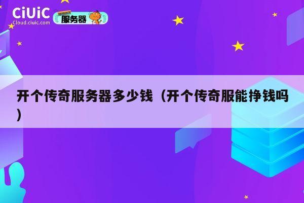 开个传奇服务器多少钱（开个传奇服能挣钱吗）