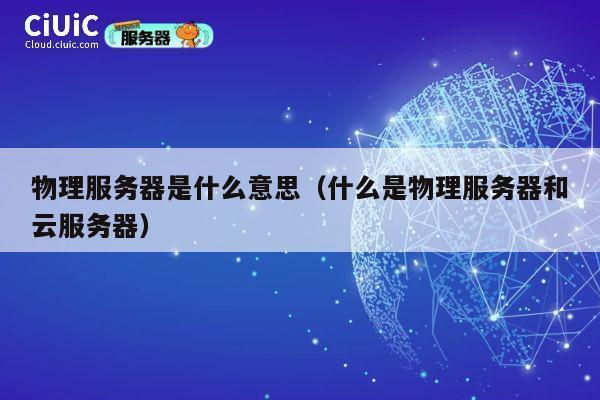 物理服务器是什么意思（什么是物理服务器和云服务器）