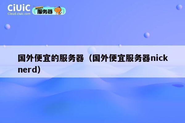 国外便宜的服务器（国外便宜服务器nicknerd）