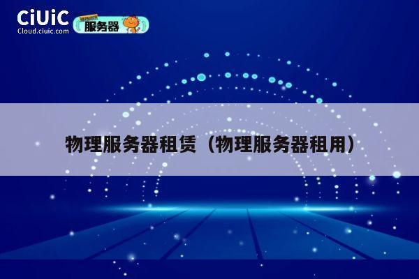 物理服务器租赁（物理服务器租用）