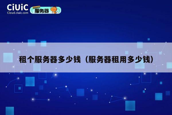 租个服务器多少钱（服务器租用多少钱）