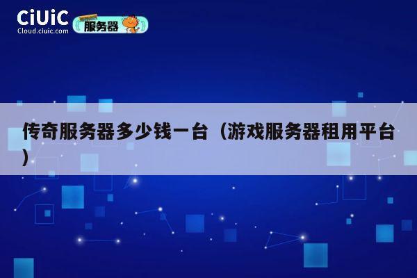 传奇服务器多少钱一台（游戏服务器租用平台）