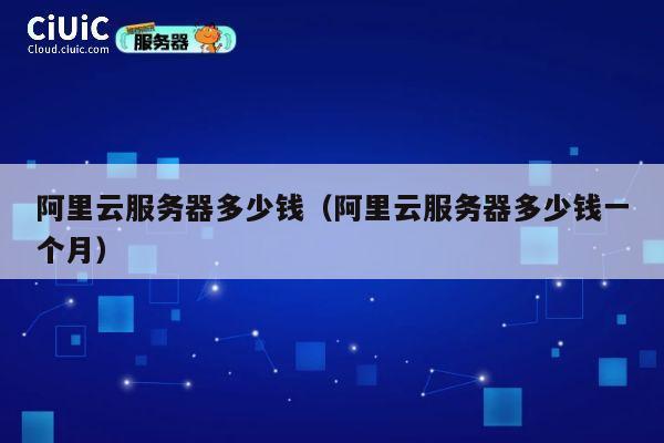阿里云服务器多少钱（阿里云服务器多少钱一个月）