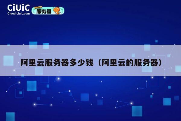 阿里云服务器多少钱（阿里云的服务器）