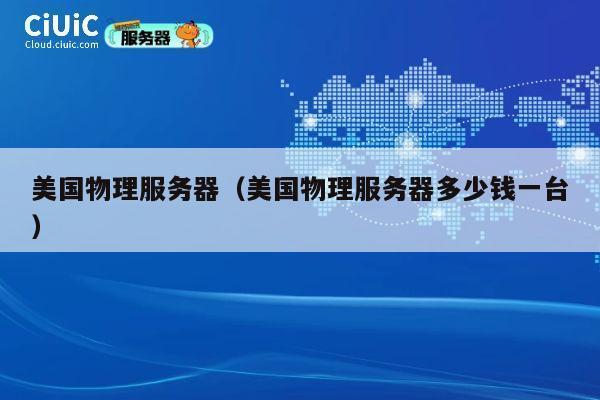 美国物理服务器（美国物理服务器多少钱一台）