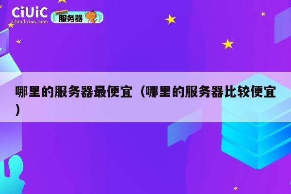 哪里的服务器最便宜（哪里的服务器比较便宜）