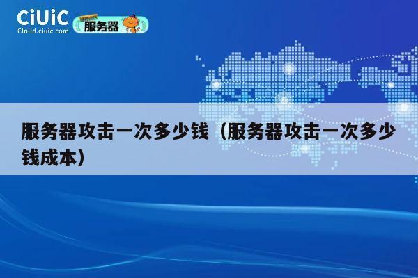 服务器攻击一次多少钱（服务器攻击一次多少钱成本）