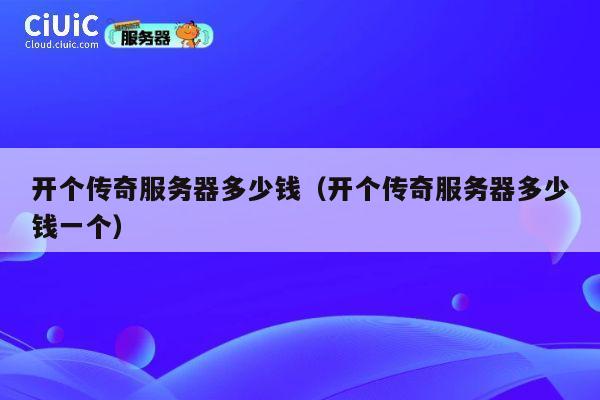 开个传奇服务器多少钱（开个传奇服务器多少钱一个）