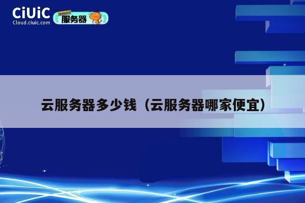 云服务器多少钱（云服务器哪家便宜）