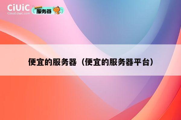 便宜的服务器（便宜的服务器平台）