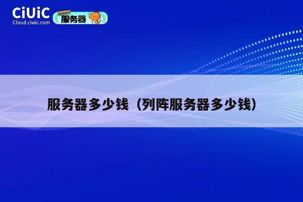 服务器多少钱（列阵服务器多少钱）