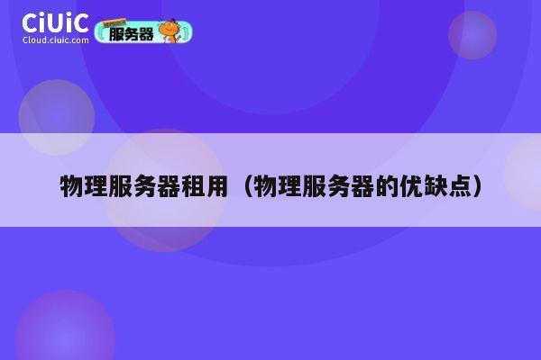 物理服务器租用（物理服务器的优缺点）