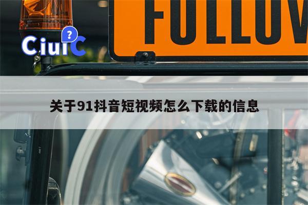 关于91抖音短视频怎么下载的信息