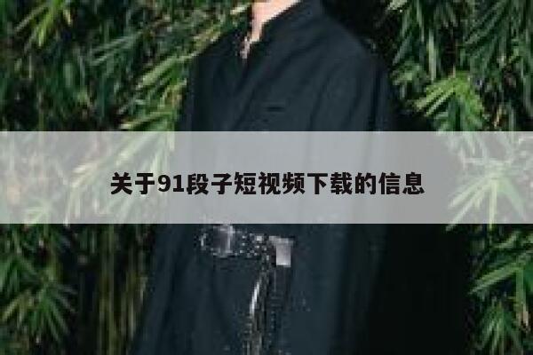 关于91段子短视频下载的信息