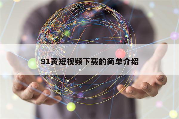 91黄短视频下载的简单介绍