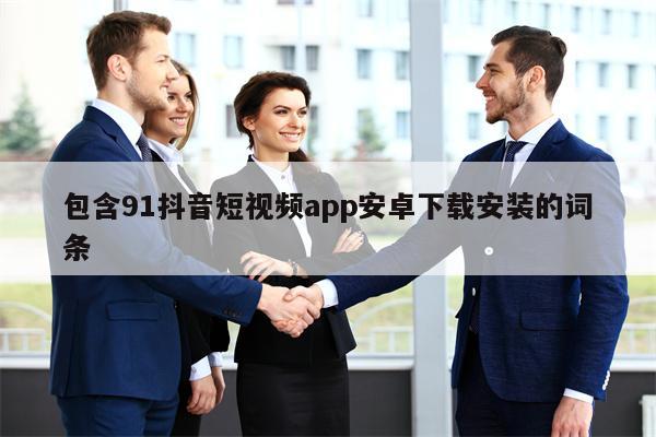 包含91抖音短视频app安卓下载安装的词条