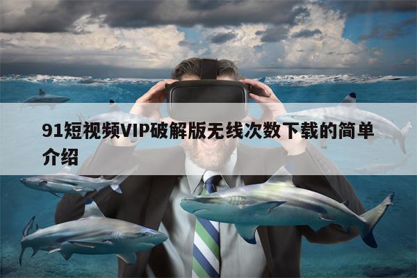 91短视频VIP破解版无线次数下载的简单介绍