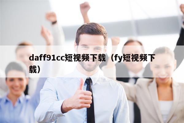 daff91cc短视频下载（fy短视频下载）
