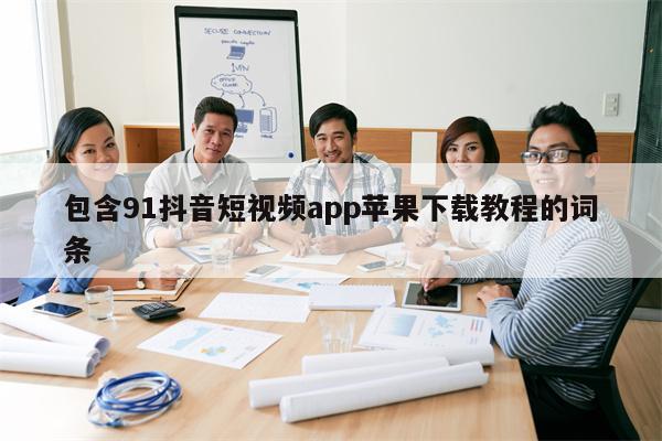 包含91抖音短视频app苹果下载教程的词条